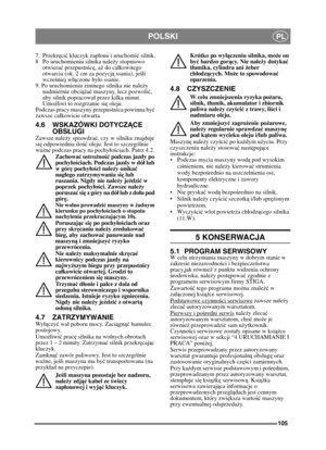 Page 105105
POLSKIPL
7. Przekręci ć kluczyk zaponu i uruchomi ć silnik.
8 Po uruchomieniu silnika nale ży stopniowo 
otwierać  przepustnic ę, a ż do cakowitego 
otwarcia (ok. 2 cm za pozycj ą ssania), je śli 
wcze śniej w ączone byo ssanie. 
9. Po uruchomieniu zimn ego silnika nie należy 
nadmiernie obci ążać maszyny, lecz pozwolić , 
aby silnik popracowa przez kilka minut. 
Umoż liwi to rozgrzanie si ę oleju. 
Podczas pracy maszyny przepustnica powinna by ć 
zawsze cakowicie otwarta.
4.6 WSKAZÓWKI DOTYCZ ĄCE...