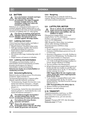 Page 1212
SVENSKASV
5.8 BATTERI
Syra som kommer i kontakt med ögon 
eller hud orsakar allvarliga 
personskador. Om någon kroppsdel 
kommit i kontakt med syra, skölj 
omedelbart rikligt med vatten och 
kontakta genast läkare.
Batteriet är ett ventilreglerat batteri med 12 V 
nominell spänning. Batte rivätskan behöver och 
kan ej kontrolleras eller fyllas på. Enda underhållet 
som krävs är laddning ef ter t.ex. lång lagring.
Före första användning skall batteriet 
fulladdas. Batteriet skall alltid förvaras...