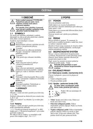 Page 119119
ČEŠTINACS
1 OBECNĚ
Tento symbol znamená VÝSTRAHU. 
Nedodržení pokyn ů m ůže vést k 
vážnému zran ění osob nebo k 
poškození majetku.
Než spustíte stroj, p řeč tě te si pozorn ě 
tento návod k použití a p řiložený leták 
„BEZPE ČNOSTNÍ POKYNY“.
1.1 SYMBOLY
Na stroji jsou umíst ěny následující symboly. 
Informují vás, kdy je p ři jeho používání a údržbě  
t ř eba dbát zvýšené opatrnosti.
Symboly mají následující význam:
Výstraha!
Před použitím za řízení si p ře č tě te návod k 
obsluze a bezpe čnostní...