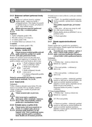 Page 120120
ČEŠTINACS
2.4.3 Blokovací zařízení parkovací brzdy 
(3:A)
Blokovací za řízení slouží k zajišt ění 
pedálu spojky - parkovací brzdy v 
sešlápnuté poloze. Této funkce lze použít 
k zajišt ění stroje ve svazích, př i přeprav ě 
apod., když nebě ží motor.
B ěhem provozu musí být parkovací 
brzda vždy v uvoln ěné poloze.
Zajišt ění:
1. Úpln ě sešlápn ěte pedál (3:B). 
2. P řesu ňte nástroj (3:A) doprava.
3. Uvolně te pedál (3:B).
4. Uvolně te blokovací za řízení (3:A).
Uvoln ění:
Sešlápn ěte a uvoln ěte...