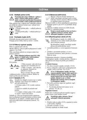 Page 121121
ČEŠTINACS
2.4.8 Vedlejší pohon (4:K)Nenechávejte stroj s klí čkem v poloze 2 
nebo 3. Hrozí riziko požáru, palivo 
m ůže vytéci p řes karburátor do motoru 
a hrozí riziko vybití a poškození baterie.
Páka př ipojování a odpojování vedlejšího pohonu 
pro př ídavná za řízení instalovaná v př ední části 
stroje. Dv ě polohy:
1. P řední poloha páky – vedlejší pohon je 
odpojen. 
2. Zadní poloha páky – vedlejší pohon je v 
záb ěr
2.4.9 Po čítadlo hodin (2:P)
Po čítadlo ukazuje po čet pracovních hodin....