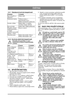 Page 123123
ČEŠTINACS
4.4.1 Všeobecná kontrola bezpečnosti
4.4.2 Kontrola elektrické bezpe čnosti
Pokaždé p řed použitím se musí 
zkontrolovat  činnost bezpe čnostního 
systému.
4.5 SPUŠT ĚNÍ MOTORU
1. Otevř ete palivový kohout (10:U).
2.  Zkontrolujte, zda jsou na zapalovacích sví čkách 
nainstalovány kabely.
3. P řesv ědč ete se, že je odpojen vedlejší pohon. 
4.  Nenechávejte chodidlo na pedálu pohonu. 
5. Spoušt ění studeného motoru – pá čku plynu 
nastavte do polohy syti če. 
Spoušt ění teplého motoru –...
