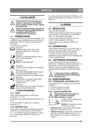 Page 127127
MAGYARHU
1 ÁLTALÁNOS
FIGYELMEZTETŐ jelzés Ha nem 
tartják be pontosan az utasításokat, 
súlyos személyi sérülés és/vagy vagyoni 
kár keletkezhet.
Miel őtt beindítaná a gépet, figyelmesen 
tanulmányozza a használati utasítást és 
a mellékelt „BIZTONSÁGI 
ÚTMUTATÓ” cím ű füzetet.
1.1 SZIMBÓLUMOK
A gépen a következ ő szimbólumok láthatók. Arra 
szolgálnak, hogy emlékeztessenek a használat és 
karbantartás közben szükséges gondosságra és 
figyelemre.
A szimbólumok jelentése:
Figyelem!
A gép használata el...