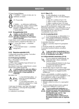 Page 129129
MAGYARHU
75 Years Limited Edition:
1. Leállítás — a motor rövidre zárt. Az 
indítókulcs kivehető. 
 
2/3. Üzemi állás 
4. Indítás — az elektromos indítómotor 
akkor kapcsol be, amikor a kulcsot indító 
helyzetbe állítják. Amikor a motor 
beindul, az indítókulcsot állítsa vissza a 2/
3. üzemi állásba.
2.4.8 Energiafelvétel (4:K) Amikor az el őre felszerelt eszköz 
szállítási helyzetben van, soha ne 
aktiválja a közl őművet. Ezzel tönkre 
teheti az ékszíjat.
A gép elejére szerelt eszközök közl őművének...