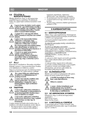 Page 132132
MAGYARHU
4.6 ÖTLETEK A MŰKÖDTETÉSHEZ
Mindig ellen őrizze, hogy az olaj mennyisége 
megfelelő legyen a motorban. Ez különösen 
fontos, ha a gépet lejt ős területen üzemelteti. Lásd 
a 4.2-t. 
Legyen óvatos, ha lejt őn vezeti a gépet. 
Lejt őn fel- vagy lefelé haladva kerülje a 
hirtelen indítást vagy megállást. Lejt őn 
soha ne haladjon keresztben. Fentr ől 
lefelé és lentr ől felfelé haladjon. 
A géppel 10 %-nál nagyobb d őlésű 
lejt őn semmilyen irányban sem szabad 
haladni.
Lejt őn és éles...