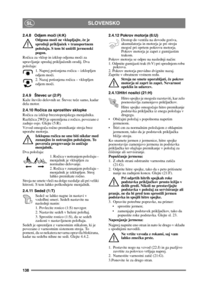 Page 138138
SLOVENSKOSL
2.4.8 Odjem moči (4:K)
Odgona moèi ne vklapljajte, èe je 
sprednji prikljuèek v transportnem 
položaju. S tem bi unièili jermenski 
pogon.
Ro čica za vklop in izklop odjema mo či za 
upravljanje spredaj priklju čenih orodij. Dva 
položaja:
1. Naprej potisnjena ro čica – izklopljen 
odjem mo či.
2. Nazaj potisnjena ro čica – vklopljen 
odjem mo či. 
2.4.9 Števec ur (2:P)
Kaže število delovnih ur. Števec te če samo, kadar 
dela motor.
2.4.10 Ro čica za sprostitev sklopke 
Ro čica za izklop...