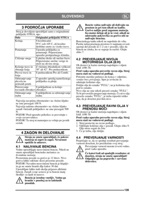 Page 139139
SLOVENSKOSL
3 PODROČJA UPORABE
Stroj je dovoljeno uporabljati samo z originalnimi 
priključki STIGA, npr.:
Najve čja navpi čna obremenitev na vle čno kljuko 
ne sme presegati 100 N.
Najve čja naletna obremenitev na vle čno kljuko 
zaradi vle čenih priklju čkov ne sme presegati 500 
N.
POZOR! Pred uporabo prikolice se posvetujte s 
svojo zavarovalnico.
POZOR! Ta stroj ni namenjen za vožnjo po javnih 
cestah.
4 ZAGON IN DELOVANJE
Stroja ne smete uporabljati,  če pokrov 
motorja ni zaprt in zapet....