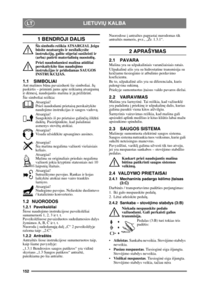 Page 152152
LIETUVIŲ KALBALT
1 BENDROJI DALIS
Šis simbolis reiškia ATSARGIAI. Jeigu 
bū site neatsarg ūs ir nesilaikysite 
instrukcij ų, galite stipriai susižeisti ir 
(arba) patirti materialini ų nuostoli ų.
Prieš naudodamiesi mašina atidžiai 
perskaitykite šias naudojimo 
instrukcijas ir pr idedamas SAUGOS 
INSTRUKCIJAS.
1.1 SIMBOLIAI
Ant mašinos b ūna pavaizduoti šie simboliai. J ų 
paskirtis – priminti jums apie reikiam ą atsargum ą 
ir dė mesį, naudojantis mašina ir j ą priži ūrint.
Šie simboliai reiškia:...