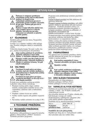 Page 157157
LIETUVIŲ KALBALT
Šlaituose ir staigiuose pos ūkiuose 
sumažinkite greit į, kad suvaldytum ėte 
mašin ą ir ji neapsiverst ų.
Važiuodami aukš čiausia pavara ir 
maksimaliu greič iu nesukite vairara čio 
iki pat galo. Mašina gali pasvirti ir 
apsiversti.
Rankas ir kojas laikykite atokiai nuo 
vairo traukl ės šarnyro ir s ėdyn ės 
laikiklio. Sutraiškymo pavojus. 
Niekuomet nevažiuokite su pakeltu 
variklio gaubtu.
4.7 IŠJUNGIMAS
Išjunkite galios perdavimo  įtais ą. Nuspauskite 
stovė jimo stabd į....