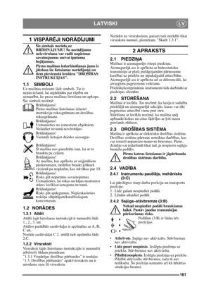 Page 161161
LATVISKILV
1 VISPĀRĒJI NOR ĀDĪJUMI
Šis simbols nor āda uz 
BR ĪDIN ĀJUMU! Šo nor ādījumu 
neiev ērošana var rad īt nopietnus 
savainojumus un/vai  īpašuma 
boj ājumus.
Pirms mašī nas iedarbin āšanas jums ir 
j āizlasa šie lietošanas nor ādījumi un 
tiem pievienot ā brošūra DROŠ ĪBAS 
INSTRUKCIJAS.
1.1 SIMBOLI
Uz maš īnas redzami š ādi simboli. Tie ir 
nepieciešami, lai atg ādin ātu par r ūpību un 
uzman ību, ko prasa maš īnas lietošana un apkope.
Šie simboli noz īm ē:
Br īdin ājums!
Pirms maš īnas...