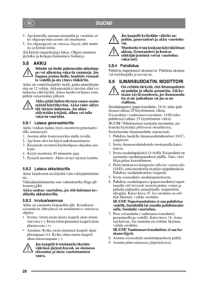 Page 2020
SUOMIFI
4. Aja koneella suoraan eteenpäin ja varmista, et-tei ohjauspyörän asento ole muuttunut.
5. Jos ohjauspyörä on vinossa, löysää yhtä mutte- ria ja kiristä toista.
Älä kiristä ohjausketjuja liikaa. Ohjaus muuttuu 
jäykäksi ja ketjujen kuluminen lisääntyy.
5.8 AKKU
Silmiin tai iholle päästessään akkuhap-
po voi aiheuttaa vakavia vammoja. Jos 
happoa joutuu iholle, huuhtele runsaal-
la vedellä ja ota yhteys lääkäriin.
Akku on venttiilisäädelty  malli, jonka nimellisjän-
nite on 12 volttia....