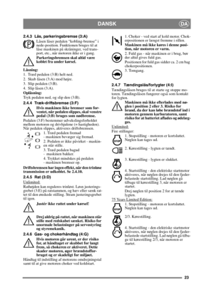 Page 2323
DANSKDA
2.4.3 Lås, parkeringsbremse (3:A)Låsen låser pedalen  “kobling-bremse” i 
nede-position. Funktionen bruges til at 
låse maskinen på skråninger, ved trans-
port, etc., når motoren ikke er i gang.
Parkeringsbremsen skal altid være 
koblet fra under kørsel.
Låsning:
1. Træd pedalen (3:B) helt ned. 
2. Skub låsen (3:A) mod højre.
3. Slip pedalen (3:B).
4. Slip låsen (3:A).
Oplåsning:
Tryk pedalen ned, og slip den (3:B).
2.4.4 Træk-driftsbremse (3:F) Hvis maskinen ikke bremser som for-
ventet, når...