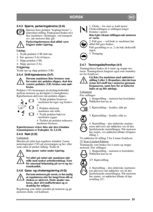 Page 3131
NORSKNO
2.4.3 Sperre, parkeringsbrems (3:A)Sperren låser pedalen “kopling-brems” i 
inntrykket stilling. Funksjonen brukes til å 
låse maskinen i skråninger, ved transport 
osv. når motoren ikke går.
Parkeringsbremsen skal alltid være 
frigjort under kjøring.
Låsing:
1. Trykk pedalen (3:B) helt inn. 
2. Før sperren (3:A) til høyre.
3. Slipp pedalen (3:B).
4. Slipp sperren (3:A).
Frigjøring:
Trykk inn og slipp pedalen (3:B).
2.4.4 Drift-kjørebrems (3:F) Dersom maskinen ikke bremser som 
forventet når...