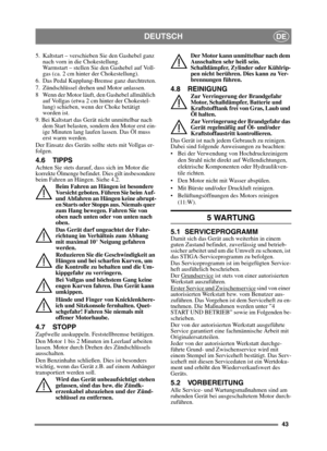 Page 4343
DEUTSCHDE
5.  Kaltstart – verschieben Sie den Gashebel ganz nach vorn in die Chokestellung. 
Warmstart – stellen Sie den Gashebel auf Voll-
gas (ca. 2 cm hinter der Chokestellung).
6.  Das Pedal Kupplung-Bremse ganz durchtreten.
7.  Zündschlüssel drehen und Motor anlassen.
8 Wenn der Motor läuft, den Gashebel allmählich  auf Vollgas (etwa 2 cm hinter der Chokestel-
lung) schieben, wenn  der Choke betätigt 
worden ist. 
9. Bei Kaltstart das Gerät nicht unmittelbar nach  dem Start belasten, sondern den...