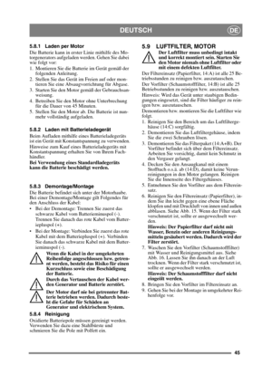 Page 4545
DEUTSCHDE
5.8.1 Laden per Motor
Die Batterie kann in erster Linie mithilfe des Mo-
torgenerators aufgeladen werden. Gehen Sie dabei 
wie folgt vor:
1. Montieren Sie die Batterie im Gerät gemäß der folgenden Anleitung.
2. Stellen Sie das Gerät im Freien auf oder mon- tieren Sie eine Absaugvorrichtung für Abgase.
3. Starten Sie den Motor gemäß der Gebrauchsan- weisung.
4. Betreiben Sie den Motor ohne Unterbrechung  für die Dauer von 45 Minuten.
5. Stellen Sie den Motor ab. Die Batterie ist nun- mehr...