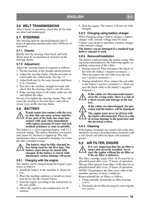 Page 5353
ENGLISHEN
5.6 BELT TRANSMISSIONS
After 5 hours of operation, check that all the belts 
are intact and undamaged.
5.7 STEERING
The steering must be checked/adjusted after 5 
hours of operation and thereafter after 100 hours of 
operation.
5.7.1 Checks
Briefly turn the steering wheel back and forth. 
There must be no mechanical clearance in the 
steering chains.
5.7.2 Adjustment
Adjust the steering chains if required as follows:
1. Put the machine in the straight-ahead position.
2. Adjust the steering...