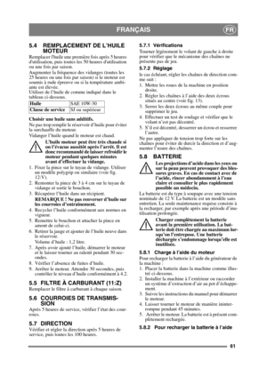 Page 6161
FRANÇAISFR
5.4 REMPLACEMENT DE L’HUILE MOTEUR
Remplacer lhuile une première fois après 5 heures 
dutilisation, puis toutes le s 50 heures dutilisation 
ou une fois par saison. 
Augmenter la fréquence des vidanges (toutes les 
25 heures ou une fois par saison) si le moteur est 
soumis à rude épreuve ou si la température ambi-
ante est élevée.
Utiliser de l’huile de comme indiqué dans le 
tableau ci-dessous.
Choisir une huile sans additifs.
Ne pas trop remplir le réservoir d’huile pour éviter 
la...