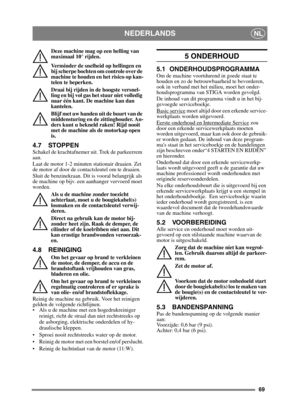 Page 6969
NEDERLANDSNL
Deze machine mag op een helling van 
maximaal 10° rijden.
Verminder de snelheid op hellingen en 
bij scherpe bochten om controle over de 
machine te houden en het risico op kan-
telen te beperken.
Draai bij rijden in de hoogste versnel-
ling en bij vol gas het stuur niet volledig 
naar één kant. De machine kan dan 
kantelen.
Blijf met uw handen uit de buurt van de 
middensturing en de zittinghouder. An-
ders kunt u bekneld raken! Rijd nooit 
met de machine als de motorkap open 
is.
4.7...