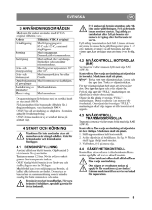 Page 99
SVENSKASV
3 ANVÄNDNINGSOMRÅDEN
Maskinen får endast användas med STIGA 
original tillbehör, t.ex.:
Draganordningen får belastas med en vertikal kraft 
av maximalt 100 N. 
Påskjutskraften från bogserade tillbehör får, i 
draganordningen, vara  maximalt 500 N. 
OBS! Före all användning av släpkärra - kontakta 
aktuellt försäkringsbolag.
OBS! Denna maskin är ej avsedd att köras på 
allmän väg.
4 START OCH KÖRNING
Maskinen får inte användas utan att 
motorhuven är stängd och låst. Risk för 
brännskador och...