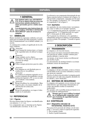 Page 8282
ESPAÑOLES
1 GENERAL
Este símbolo indica una ADVERTEN-
CI A. S i no s e  s igu en  al  p ie  d e l a l et ra l as  
instrucciones pueden producirse le-
siones personales graves o daños mate-
riales.
Lea atentamente estas instrucciones de 
uso y el folleto “INSTRUCCIONES DE 
SEGURIDAD” antes de arrancar la 
máquina.
1.1 SÍMBOLOS
Hemos incluido los siguientes símbolos en la má-
quina para recordarle que debe manejarla y realizar 
todo el mantenimiento con el debido cuidado y at-
ención.
A continuación se...