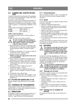 Page 8888
ESPAÑOLES
5.4 CAMBIO DEL ACEITE DE MO-TOR
Cambie el aceite del motor después de las primeras 
cinco horas de funcionamiento y luego cada 50 ho-
ras o una vez por temporada. 
Cambie el aceite más a menudo (transcurridas 25 
horas de funcionamiento o al menos una vez por 
temporada) si el motor tiene que trabajar en condi-
ciones exigentes o la temperatura ambiente es ele-
vada.
Utilice aceite con arreglo a la tabla siguiente.
Utilice aceite sin aditivos.
No ponga demasiado aceite ; el motor podría re-...