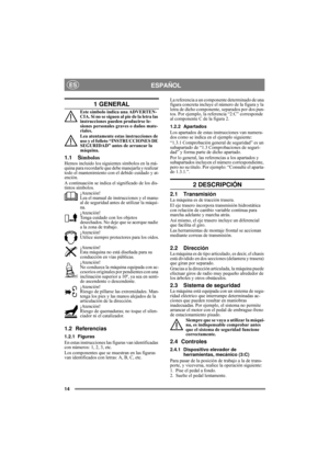 Page 1414
ESPAÑOLES
1 GENERAL
Este símbolo indica una ADVERTEN-
CIA. Si no se siguen al pie de la letra las 
instrucciones pueden producirse le-
siones personales graves o daños mate-
riales.
Lea atentamente estas instrucciones de 
uso y el folleto “INSTRUCCIONES DE 
SEGURIDAD” antes de arrancar la 
máquina.
1.1 SímbolosHemos incluido los siguientes símbolos en la má-
quina para recordarle que debe manejarla y realizar 
todo el mantenimiento con el debido cuidado y at-
ención.
A continuación se indica el...