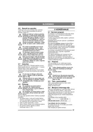 Page 6767
SLOVENSKOSL
4.6 Nasveti za uporaboVedno preverite, ali je količina olja v motorju 
prava. To je še zlasti pomembno pri delu na 
pobočju. Glejte 4.2. 
Bodite previdni pri vožnji po pobočju. 
Izogibajte se sunkovitemu speljevanju 
ali ustavljanju pri vožnji gor ali dol po 
pobočju. Po pobočju nikoli ne vozite v 
prečni smeri. Premikajte se v smeri od 
zgoraj navzdol ali od spodaj navzgor. 
Stroja na pobočjih z naklonom, večjim 
od 10°, ne smete voziti v nobeni smeri.
Pri vožnji na pobočjih in pri ostrem...