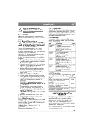 Page 6969
SLOVENSKOSL
Motor ne sme nikdar teči brez 
priključenega akumulatorja. Pride 
lahko do resnih poškodb dinama in 
električnega sistema.
5.8.4Čiščenje
Oksidirana pola akumulatorja je treba očistiti. 
Očistite ju z žično krtačo in ju naoljite s kontaktno 
mastjo.
5.9 Zračni filter motorjaZelo pomembno je, da je zračni filter 
brezhiben in pravilno nameščen. Nikoli 
ne zaganjajte motorja z odstranjenim 
ali poškodovanim filtrom.
Vložek filtra (papirnati filter 11:A) je treba 
zamenjati/očistiti na vsakih...