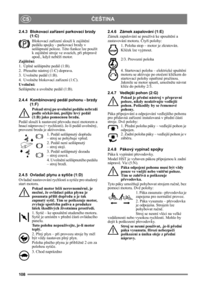 Page 108108
ČEŠTINACS
2.4.3 Blokovací zařízení parkovací brzdy 
(1:C)
Blokovací za řízení slouží k zajišt ění 
pedálu spojky - parkovací brzdy v 
sešlápnuté poloze. Této funkce lze použít 
k zajišt ění stroje ve svazích, p ři p řepravě  
apod., když neb ěží motor.
Zajišt ění:
1. Úpln ě sešlápně te pedál (1:B). 
2. P řesu ňte nástroj (1:C) doprava.
3. Uvolně te pedál (1:B).
4. Uvolně te blokovací za řízení (1:C).
Uvoln ění:
Sešlápn ěte a uvoln ěte pedál (1:B).
2.4.4 Kombinovaný pedál pohonu - brzdy  (1:F)
Pokud...