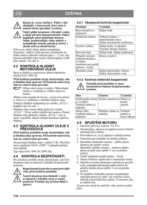 Page 110110
ČEŠTINACS
Benzín je vysoce hořlavý. Palivo vždy 
skladujte v kanystrech, které jsou k 
tomuto ú čelu speciáln ě vyrobeny. 
Nádrž pl ňte benzínem výhradně  venku 
a nikdy p ři této  činnosti neku řte. Palivo 
dopl ňujte p řed spušt ěním motoru. 
Nikdy neodstraň ujte víčko nádrže a 
nedopl ňujte benzín, pokud je motor v 
chodu nebo je dosud horký.
Palivovou nádrž nikdy úpln ě nenapl ňujte. 
Ponechte v nádrži volný prostor (minimáln ě na 
délku trubice plnicího za řízení plus 1 - 2 cm), aby 
benzín nep...