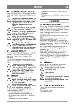 Page 111111
ČEŠTINACS
4.6 RADY PRO POUŽITÍ STROJE
Vždy zkontrolujte, zda je v motoru správný objem 
oleje. To je důležité zejména p ři jízdě  po svazích. 
Viz 4.2. 
Při jízd ě po svazích bu ďte opatrní. P ři 
jízd ě do svahu nebo ze svahu se prudce 
nerozjížd ějte ani nezastavujte. Nikdy 
nejezdě te napříč  svahem. Po svahu se 
pohybujte shora dol ů nebo zdola 
nahoru. 
Stroj nesmí v žádném sm ěru pojíždě t 
po svahu se sklonem v ětším než 10 °.
Na svazích a př i ostrých otočkách snižte 
rychlost, abyste si...