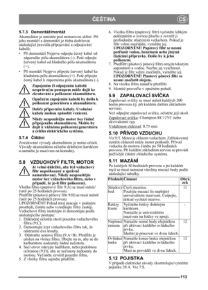 Page 113113
ČEŠTINACS
5.7.3 Demontáž/montáž
Akumulátor je umístěn pod motorovou sk říní. P ři 
jeho montáži a demontáži je t řeba dodržovat 
následující pravidla p řipojování a odpojování 
kabel ů:
•P ři demontáži Nejprve odpojte  černý kabel od 
záporného pólu akumulátoru (-). Poté odpojte 
č ervený kabel od kladného pólu akumulátoru 
(+).
•P ři montáži Nejprve p řipojte  červený kabel ke 
kladnému pólu akumulátoru (+). Poté p řipojte 
č erný kabel k zápornému  pólu akumulátoru (-).
Zapojením  či odpojením...