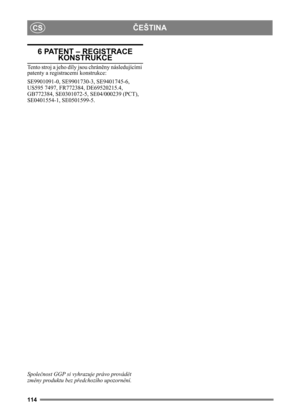 Page 114114
ČEŠTINACS
6 PATENT – REGISTRACE 
KONSTRUKCE
Tento stroj a jeho díly jsou chráněny následujícími 
patenty a regist racemi konstrukce:
SE9901091-0, SE9901730-3, SE9401745-6, 
US595 7497, FR772384, DE69520215.4, 
GB772384, SE0301072-5, SE04/000239 (PCT), 
SE0401554-1, SE0501599-5.
Společ nost GGP si vyhrazuje právo provád ět 
zm ěny produktu bez p ředchozího upozorně ní.  