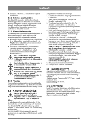 Page 121121
MAGYARHU
5. Állítsa le a motort. Az akkumulátor teljesen 
feltölt ődött.
5.7.2 Feltöltés az akkutölt ővel
Ha akkutölt őt használ a feltöltéshez, állandó 
feszültséggel m űködő akkutölt őt kell használni.
Forduljon forgalmazójá hoz, hogy beszerezze az 
állandó feszültséggel m űködő akkutöltőt.
Az akkumulátor károsodhat, amennyiben 
szokványos akkutölt őt használ. 
5.7.3 Kiszerelés/beszerelés
Az akkumulátort a motorh ázban kell elhelyezni. A 
kiszerelés/beszerelés során a következ ők 
vonatkoznak a...
