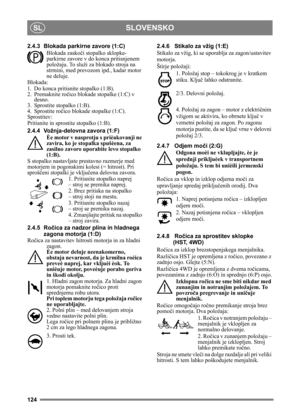 Page 124124
SLOVENSKOSL
2.4.3 Blokada parkirne zavore (1:C)Blokada zasko či stopalko sklopke-
parkirne zavore v do konca pritisnjenem 
položaju. To služi za blokado stroja na 
strmini, med prevozom ipd., kadar motor 
ne deluje.
Blokada:
1. Do konca pritisnite stopalko (1:B). 
2. Premaknite ro čico blokade stopalke (1:C) v 
desno.
3. Sprostite stopalko (1:B).
4. Sprostite ro čico blokade stopalke (1:C).
Sprostitev:
Pritisnite in sprostite stopalko (1:B).
2.4.4 Vožnja-delovna zavora (1:F)
Èe motor v nasprotju s...