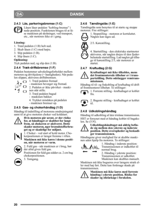 Page 2020
DANSKDA
2.4.3 Lås, parkeringsbremse (1:C)Låsen låser pedalen  “kobling-bremse” i 
nede-position. Funktionen bruges til at lå-
se maskinen på skråninger, ved transport, 
etc., når motoren ikke er i gang.
Låsning:
1. Træd pedalen (1:B) helt ned. 
2. Skub låsen (1:C) mod højre.
3. Slip pedalen (1:B).
4. Slip låsen (1:C).
Oplåsning:
Tryk pedalen ned, og slip den (1:B).
2.4.4 Træk-driftsbremse (1:F)
Pedalen bestemmer udvekslingsforholdet mellem 
motoren og drivhjulene (= hastigheden). Når peda-
len...