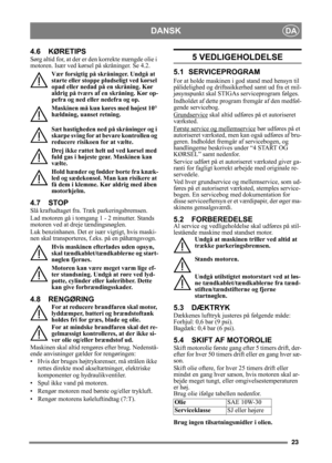 Page 2323
DANSKDA
4.6 KØRETIPS
Sørg altid for, at der er den korrekte mængde olie i 
motoren. Især ved kørsel på skråninger. Se 4.2. 
Vær forsigtig på skråninger. Undgå at 
starte eller stoppe  pludseligt ved kørsel 
opad eller nedad på en skråning. Kør 
aldrig på tværs af en skråning. Kør op-
pefra og ned eller nedefra og op. 
Maskinen må kun køres med højest 10° 
hældning, uanset retning.
Sæt hastigheden ned  på skråninger og i 
skarpe sving for at bevare kontrollen og 
reducere risikoen for at vælte.
Drej...