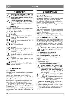 Page 2626
NORSKNO
1 GENERELT
Dette symbolet betyr ADVARSEL. Hvis 
du ikke følger instruksjonene nøye, kan 
det føre til alvorlig personskade og/eller 
materiell skade.
Før start må denne bruksanvisningen 
og den medfølgende trykksaken SIK-
KERHETSFORSKRIFTER leses 
nøye.
1.1 SYMBOLER
Følgende symboler finnes på maskinen for å minne 
om den forsiktighet og oppmerksomhet som kre-
ves ved bruk og vedlikehold.
Symbolene betyr:
Advarsel!
Les instruksjonsboken og sikkerhetsma-
nualen før maskinen tas i bruk....