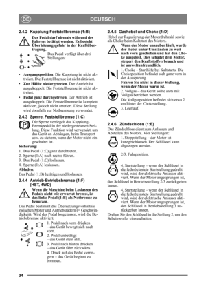 Page 3434
DEUTSCHDE
2.4.2 Kupplung-Feststellbremse (1:B)Das Pedal darf niemals während des 
Fahrens betätigt werden. Es besteht 
Überhitzungsgefahr in der Kraftüber-
tragung. Das Pedal verfügt über drei 
Stellungen:
• Ausgangsposition . Die Kupplung ist nicht ak-
tiviert. Die Feststellbre mse ist nicht aktiviert.
• Zur Hälfte niedergetreten . Der Antrieb ist 
ausgekoppelt. Die Feststellbremse ist nicht ak-
tiviert.
• Pedal ganz durchgetreten . Der Antrieb ist 
ausgekuppelt. Die Feststellbremse ist komplett...
