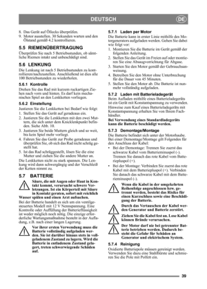 Page 3939
DEUTSCHDE
8. Das Gerät auf Öllecks überprüfen.
9. Motor ausstellen. 30 Sekunden warten und den Ölstand gemäß 4.2 kontrollieren.
5.5 RIEMENÜBERTRAGUNG
Überprüfen Sie nach 5 Betriebsstunden, ob sämt-
liche Riemen intakt und unbeschädigt sind.
5.6 LENKUNG
Die Lenkung ist nach 5 Betriebsstunden zu kont-
rollieren/nachzustellen. An schließend ist dies alle 
100 Betriebsstunden zu wiederholen.
5.6.1 Kontrolle
Drehen Sie das Rad mit kurzem ruckartigen Zie-
hen nach vorn und hinten. Es darf kein mecha-...