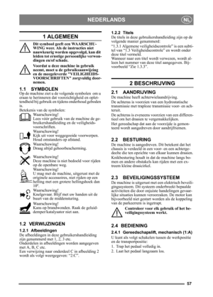 Page 5757
NEDERLANDSNL
1 ALGEMEEN
Dit symbool geeft een WAARSCHU-
WING weer. Als de instructies niet 
nauwkeurig worden opgevolgd, kan dit 
leiden tot ernstige persoonlijke verwon-
dingen en/of schade.
Voordat u deze machine in gebruik 
neemt, moet u de gebruiksaanwijzing 
en de meegeleverde VEILIGHEIDS-
VOORSCHRIFTEN zorgvuldig door-
nemen.
1.1 SYMBOLEN
Op de machine ziet u de  volgende symbolen  om u 
eraan te herinneren dat  voorzichtigheid en oplet-
tendheid bij gebruik en tijdens onderhoud geboden 
is....