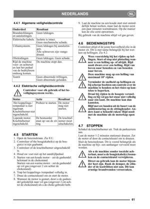 Page 6161
NEDERLANDSNL
4.4.1 Algemene veiligheidscontrole
4.4.2 Elektrische veiligheidscontroleControleer voor elk gebruik of het be-
veiligingssysteem werkt..
4.5 STARTEN
1. Open de benzinekraan. Zie 8:U.
2. Controleer of the bougiekabel(s) op de bou-gie(s) is/zijn geplaatst.
3. Controleer of de krachtafnemer uitgeschakeld  is. 
4. Houd uw voet niet op het aandrijfpedaal. 
5. Starten van een koude mo tor – zet de gashendel 
helemaal in de chokestand. 
Starten van een  warme motor – zet de gashendel 
op vol gas...