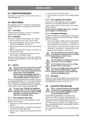 Page 6363
NEDERLANDSNL
5.5 RIEMTRANSMISSIES
Controleer na 5 werkuren of alle riemen intact en 
onbeschadigd zijn.
5.6 BESTURING
De besturing moet na 5 werkuren worden gecon-
troleerd/afgesteld en vervolgens na elke 100 wer-
kuren.
5.6.1 Controles
Draai het stuur kort heen en weer. Er mag geen 
speling in de stuurkettingen zitten.
5.6.2 Afstelling
Stel indien nodig de st uurkettingen als volgt af:
1. Zet de machine in de recht vooruit-stand.
2. Stel de stuurkettingen af met de twee moeren  onder het middelpunt....