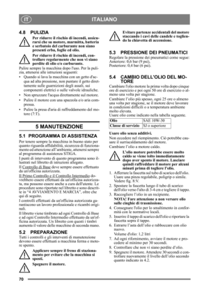 Page 7070
ITALIANOIT
4.8 PULIZIA
Per ridurre il rischio di incendi, assicu-
rarsi che su motore, marmitta, batteria 
e serbatoio del carb urante non siano 
presenti erba, foglie ed olio.
Per ridurre il rischio di incendi, con-
trollare regolarmente che non vi siano 
perdite di olio e/o carburante. 
Pulire sempre la macchina  dopo luso. Per la puli-
zia, attenersi alle istruzioni seguenti:
• Quando si lava la macchina con un getto dac-
qua ad alta pressione,  non puntare il getto diret-
tamente sulle guarnizioni...