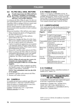 Page 7272
ITALIANOIT
5.8 FILTRO DELL’ARIA, MOTORE
È molto importante che il filtro dellaria 
sia integro e installato correttamente. 
Non avviare mai il motore senza il filtro 
dellaria o con un filtro difettoso.
La cartuccia del filtro (fi ltro di carta 9:A) deve es-
sere sostituita/pulita ogni  25 ore di funzionamento.
Il prefiltro (filtro in spugna 9:B) deve essere sosti-
tuito/pulito ogni 25 ore di funzionamento.
NOTA! Pulire/sostituire il  filtro più spesso se il 
funzionamento della macchina avviene in...