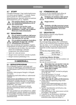 Page 99
SVENSKASV
4.7 STOPP
Frikoppla kraftuttaget. Lägg i parkeringsbromsen. 
Låt motorn gå på tomgång 1 - 2 minuter. Stanna 
motorn genom att vrida om startnyckeln.
Stäng bensinkranen. Speciellt viktigt om maskinen 
skall transporteras,  på t.ex. släpkärra.
Om maskinen lämnas utan tillsyn, tag 
bort tändkabeln/tändkablarna och ta 
bort startnyckeln.
Motorn kan vara mycket varm 
omedelbart efter st opp. Vidrör inte 
ljuddämpare, cylinder eller kylflänsar. 
Detta kan orsaka brännskador.
4.8 RENGÖRING
För att...