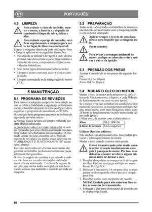 Page 8686
PORTUGUÊSPT
4.8 LIMPEZA
Para reduzir o risco de incêndio, man-
ter o motor, a bateria e o depósito de 
combustível limpo de relva, folhas e 
óleo.
Para reduzir o perigo de incêndio, veri-
ficar regularmente a máquina para ver 
se há fugas de óleo e/ou combustível. 
Limpar a máquina depois  de cada utilização. Para 
a limpeza aplicam-se as  seguintes instruções:
• No caso de se utilizar a lavagem a jacto de alta  pressão, não direccionar  o jacto directamente a 
vedantes de eixos, componentes...