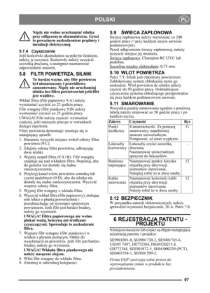 Page 9797
POLSKIPL
Nigdy nie wolno uruchamiać silnika 
przy od łączonym akumulatorze. Grozi 
to powa żnym uszkodzeniem pr ądnicy i 
instalacji elektrycznej.
5.7.4 Czyszczenie
Jeś li ko ńcówki akumulatora s ą pokryte tlenkiem, 
nale ży je oczy ści ć. Ko ńcówki nale ży oczy ści ć 
szczotk ą drucian ą, a nastę pnie nasmarowa ć 
odpowiednim smarem.
5.8 FILTR POWIETRZA, SILNIK
To bardzo wa żne, aby filtr powietrza 
by ł nienaruszony i prawid łowo 
zamontowany. Nigdy nie uruchamiaj 
silnika bez filtra powietrza lub...