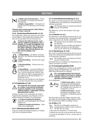 Page 5151
DEUTSCHDE
1. Regler ganz herausgezogen – Choke-
drosselklappe im Vergaser geschlossen. 
Für Kaltstart.
2. Regler eingeschoben  – Chokedrossel-
klappe offen. Für Warmstart und Normal-
betrieb. 
Niemals mit herausgezogenem Choke fahren, 
wenn der Motor warm ist.
2.4.9 Zündschloss/Scheinwerfer (4, 5:I)
Das Zündschloss dient zum Anlassen und Abstel-
len des Motors. Das Zündschloss fungiert eben-
falls als Stromschalter für den Scheinwerfer.  Verlassen Sie nicht das Gerät, wenn 
sich der Schlüssel in...