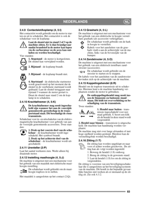 Page 8383
NEDERLANDSNL
2.4.9 Contactslot/koplamp (4, 5:I)
Het contactslot wordt gebruikt om de motor te star-
ten en uit te schakelen. Het contactslot is ook de 
schakelaar voor de koplamp. Laat de sleutel niet in stand 2 of 3 op de 
machine zitten. Er is dan brandgevaar 
omdat brandstof in de motor kan lopen 
via de carburateur en de accu kan ont-
laden en worden beschadigd.
Vier standen:
1. Stopstand  - de motor is kortgesloten. 
De sleutel kan verwijderd worden.
2. Rijstand  - de koplamp brandt.
3. Rijstand...